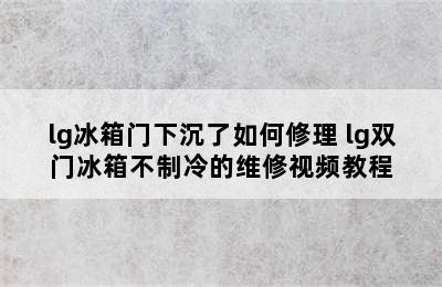 lg冰箱门下沉了如何修理 lg双门冰箱不制冷的维修视频教程